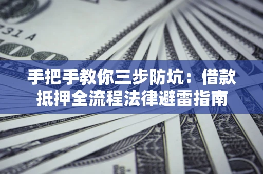 武汉手把手教你三步防坑：借款抵押全流程法律避雷指南