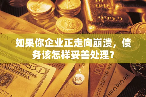 武汉如果你企业正走向崩溃，债务该怎样妥善处理？