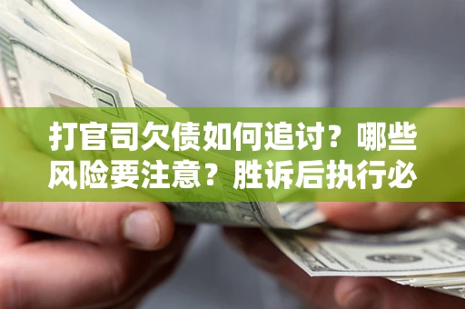 武汉打官司欠债如何追讨？哪些风险要注意？胜诉后执行必看！