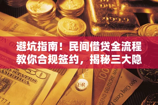武汉避坑指南！民间借贷全流程教你合规签约，揭秘三大隐形陷阱