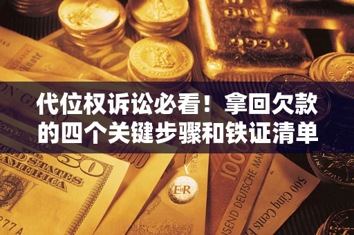 武汉代位权诉讼必看!拿回欠款的四个关键步骤和铁证清单 武汉代位权诉讼必看!拿回欠款的四个关键步骤和铁证清单