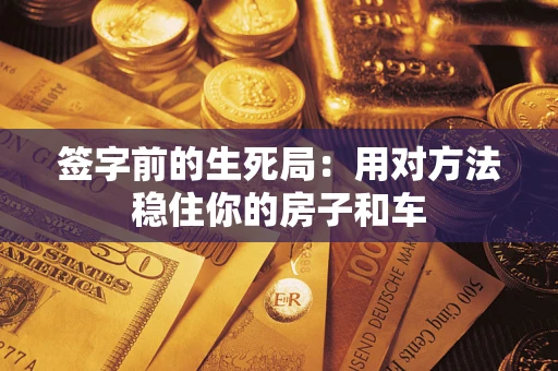 武汉签字前的生死局：用对方法稳住你的房子和车