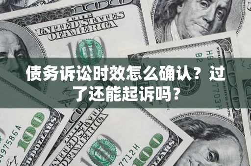 武汉债务诉讼时效怎么确认？过了还能起诉吗？