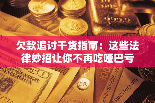 武汉欠款追讨干货指南：这些法律妙招让你不再吃哑巴亏
