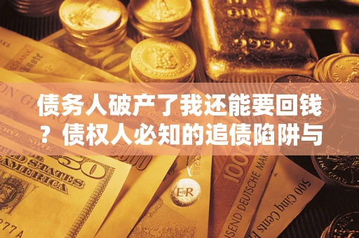 武汉债务人破产了我还能要回钱？债权人必知的追债陷阱与破局之道