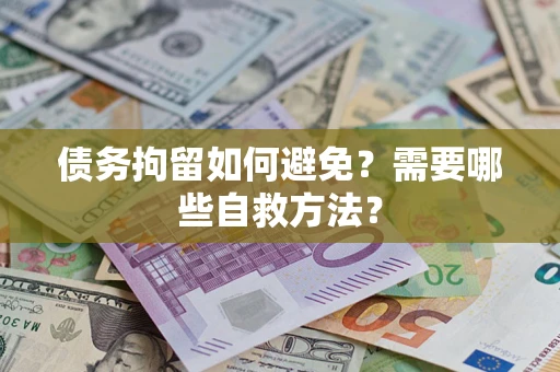 武汉债务拘留如何避免？需要哪些自救方法？