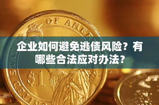 武汉企业如何避免逃债风险？有哪些合法应对办法？