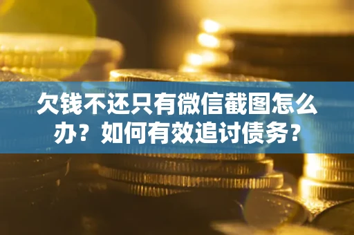 武汉欠钱不还只有微信截图怎么办？如何有效追讨债务？