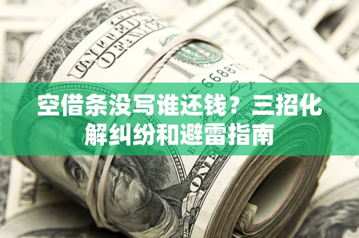 武汉空借条没写谁还钱？三招化解纠纷和避雷指南