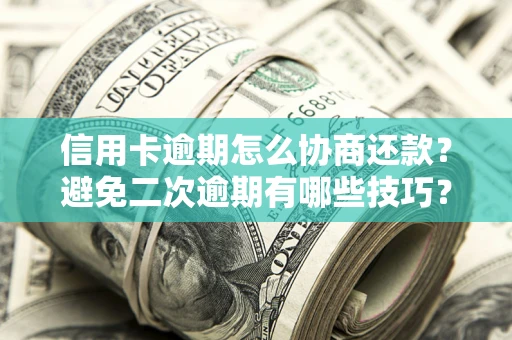 武汉信用卡逾期怎么协商还款？避免二次逾期有哪些技巧？
