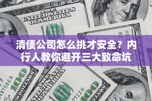 武汉清债公司怎么挑才安全?内行人教你避开三大致命坑 武汉清债公司怎么挑才安全?内行人教你避开三大致命坑
