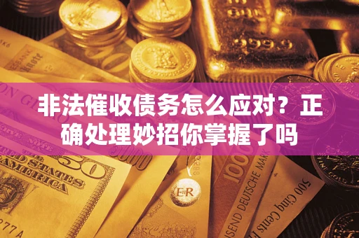 武汉非法催收债务怎么应对？正确处理妙招你掌握了吗