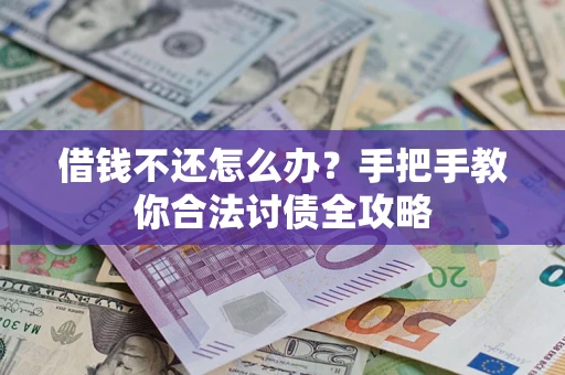 武汉借钱不还怎么办？手把手教你合法讨债全攻略