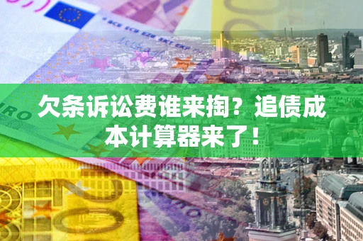 武汉欠条诉讼费谁来掏？追债成本计算器来了！