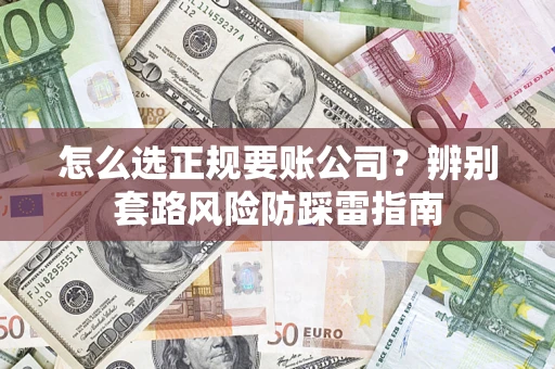 武汉怎么选正规要账公司？辨别套路风险防踩雷指南