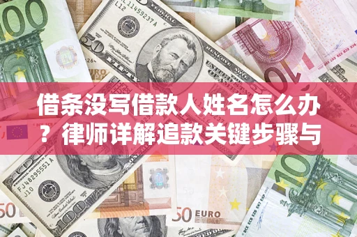 武汉借条没写借款人姓名怎么办？律师详解追款关键步骤与证据链构建