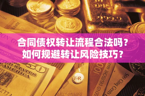 武汉合同债权转让流程合法吗？如何规避转让风险技巧？