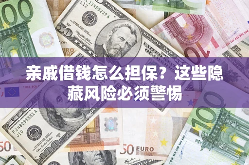 武汉亲戚借钱怎么担保？这些隐藏风险必须警惕