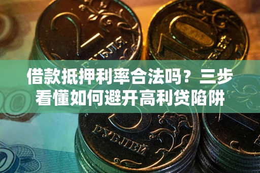武汉借款抵押利率合法吗？三步看懂如何避开高利贷陷阱