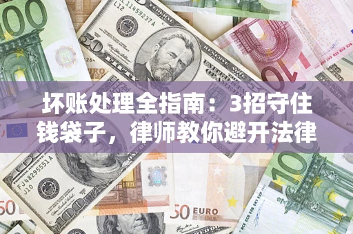 武汉坏账处理全指南：3招守住钱袋子，律师教你避开法律雷区