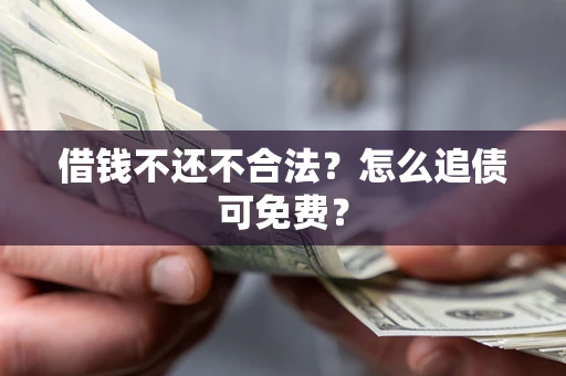 武汉借钱不还不合法？怎么追债可免费？