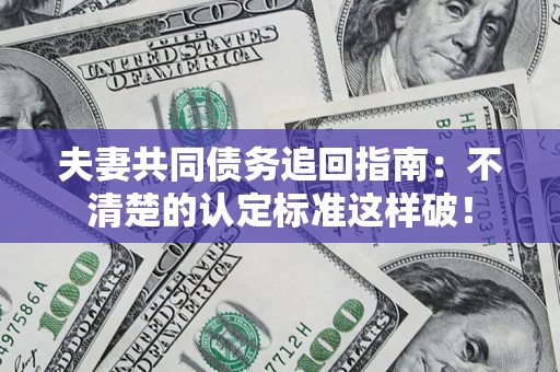 武汉夫妻共同债务追回指南：不清楚的认定标准这样破！