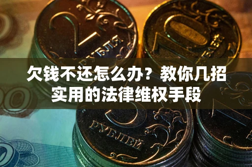 武汉欠钱不还怎么办？教你几招实用的法律维权手段