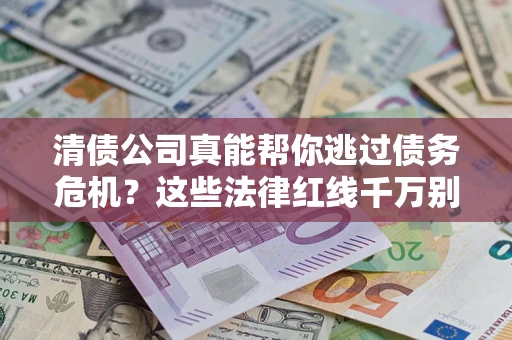 武汉清债公司真能帮你逃过债务危机？这些法律红线千万别踩