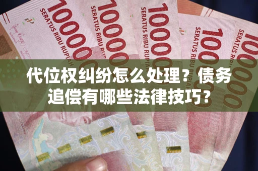 武汉代位权纠纷怎么处理？债务追偿有哪些法律技巧？