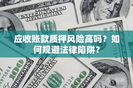 武汉应收账款质押风险高吗？如何规避法律陷阱？