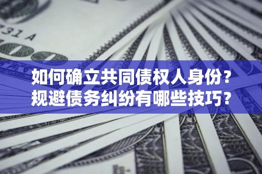 武汉如何确立共同债权人身份？规避债务纠纷有哪些技巧？