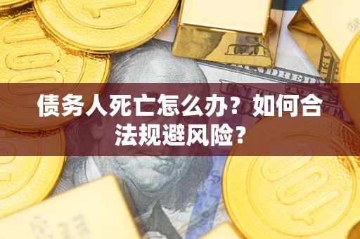 武汉债务人死亡怎么办？如何合法规避风险？