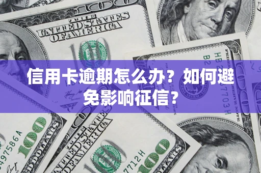 武汉信用卡逾期怎么办？如何避免影响征信？
