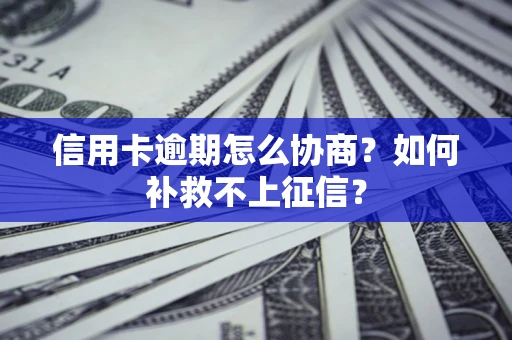 武汉信用卡逾期怎么协商？如何补救不上征信？