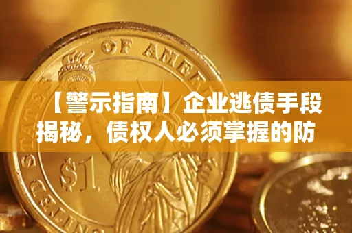 武汉【警示指南】企业逃债手段揭秘，债权人必须掌握的防坑宝典
