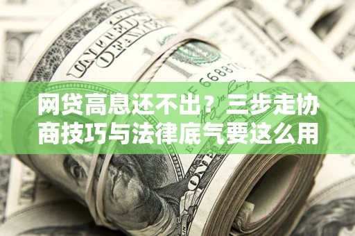 武汉网贷高息还不出？三步走协商技巧与法律底气要这么用