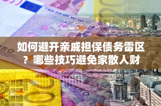 武汉如何避开亲戚担保债务雷区？哪些技巧避免家散人财