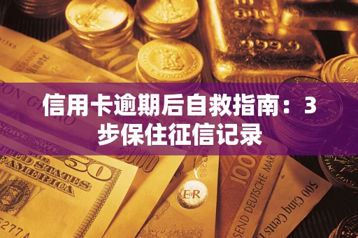 武汉信用卡逾期后自救指南：3步保住征信记录