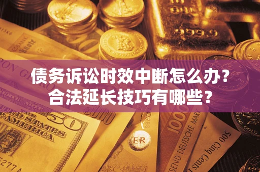 武汉债务诉讼时效中断怎么办？合法延长技巧有哪些？