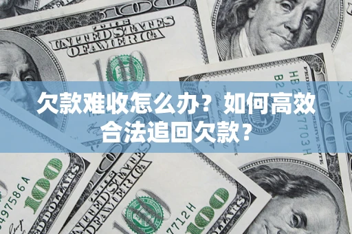 武汉欠款难收怎么办？如何高效合法追回欠款？