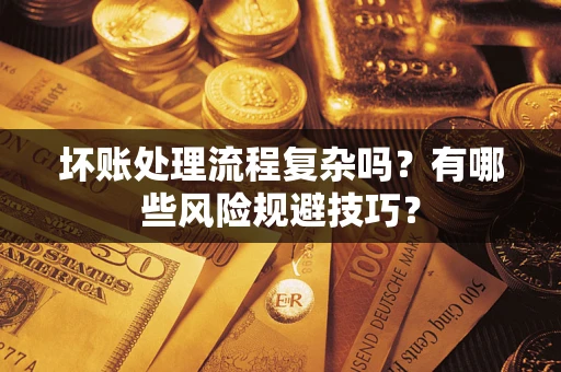 武汉坏账处理流程复杂吗？有哪些风险规避技巧？