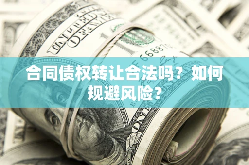 武汉合同债权转让合法吗?如何规避风险? 武汉合同债权转让合法吗?如何规避风险?