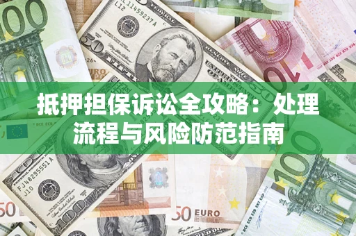武汉抵押担保诉讼全攻略：处理流程与风险防范指南