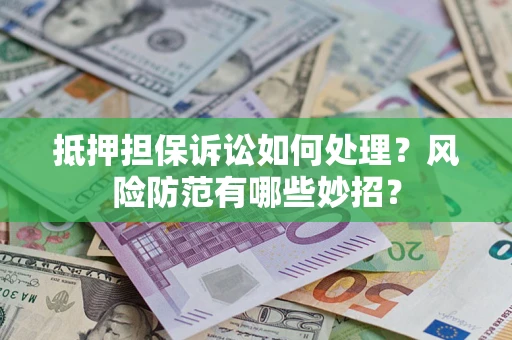 武汉抵押担保诉讼如何处理？风险防范有哪些妙招？