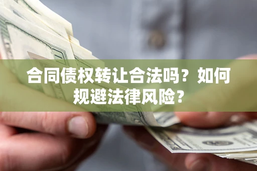 武汉合同债权转让合法吗？如何规避法律风险？