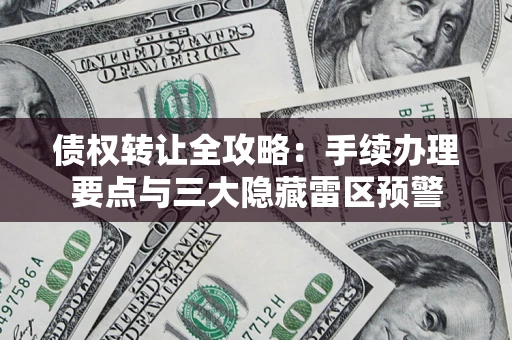 武汉债权转让全攻略：手续办理要点与三大隐藏雷区预警