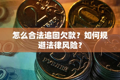 武汉怎么合法追回欠款？如何规避法律风险？