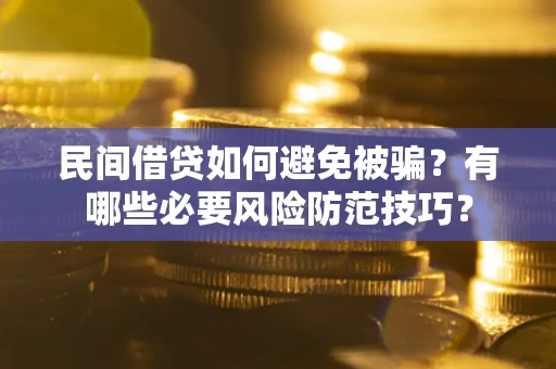 武汉民间借贷如何避免被骗？有哪些必要风险防范技巧？