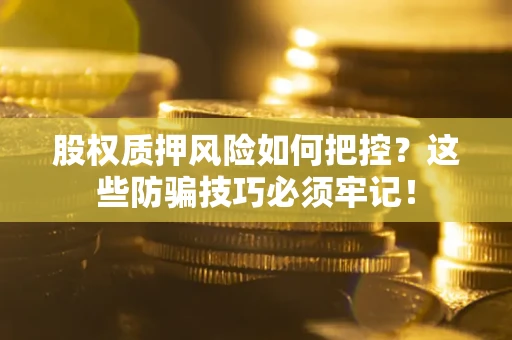 武汉股权质押风险如何把控？这些防骗技巧必须牢记！