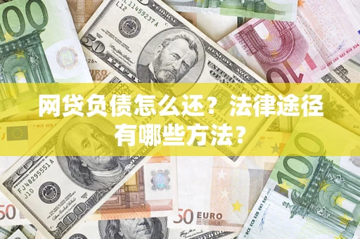 武汉网贷负债怎么还？法律途径有哪些方法？